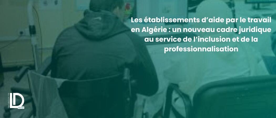 Les établissements d’aide par le travail en Algérie : un nouveau cadre juridique au service de l’inclusion et de la professionnalisation illustration