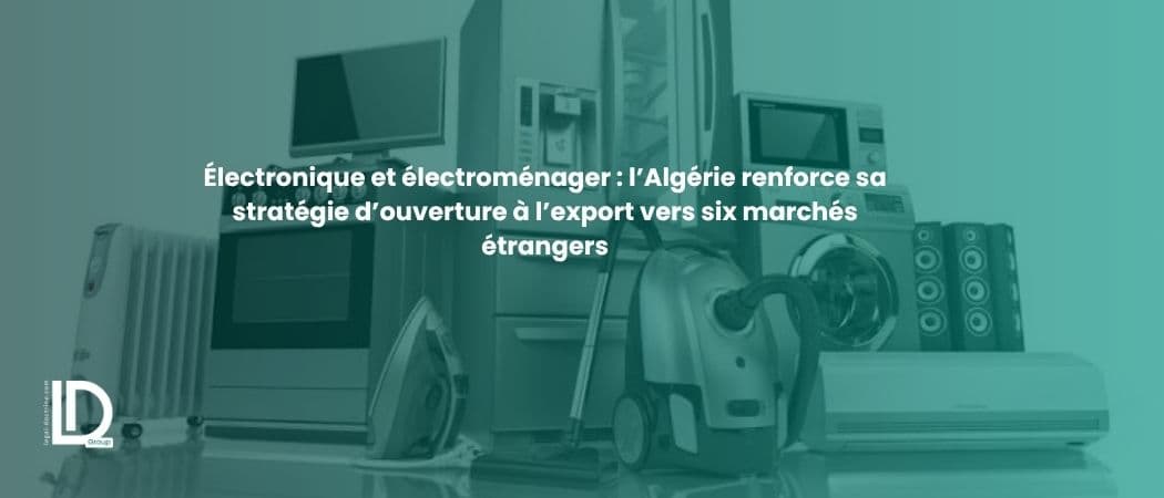 Électronique et électroménager : l’Algérie renforce sa stratégie d’ouverture à l’export vers six marchés étrangers illustration