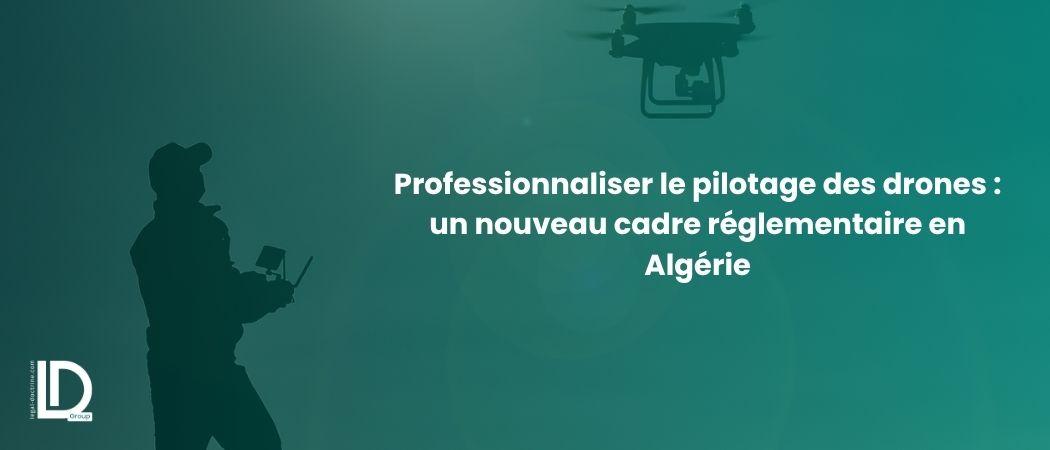 Professionnaliser le pilotage des drones : un nouveau cadre réglementaire en Algérie illustration