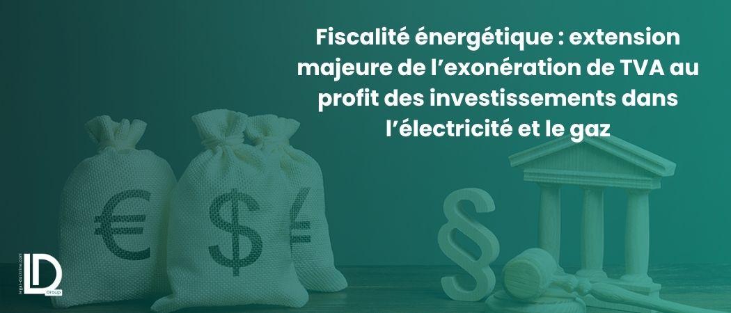 Fiscalité énergétique : extension majeure de l’exonération de TVA au profit des investissements dans l’électricité et le gaz illustration