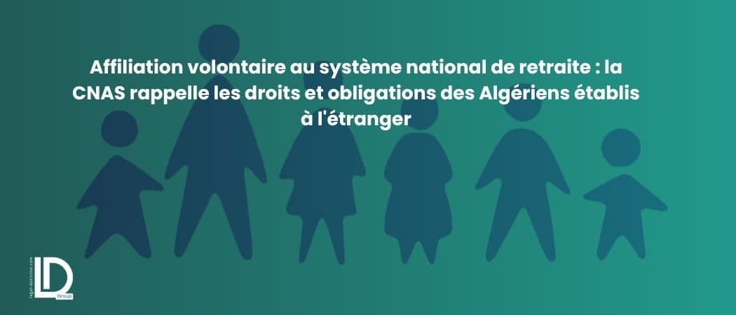Affiliation volontaire au système national de retraite : la CNAS rappelle les droits et obligations des Algériens établis à l'étranger illustration
