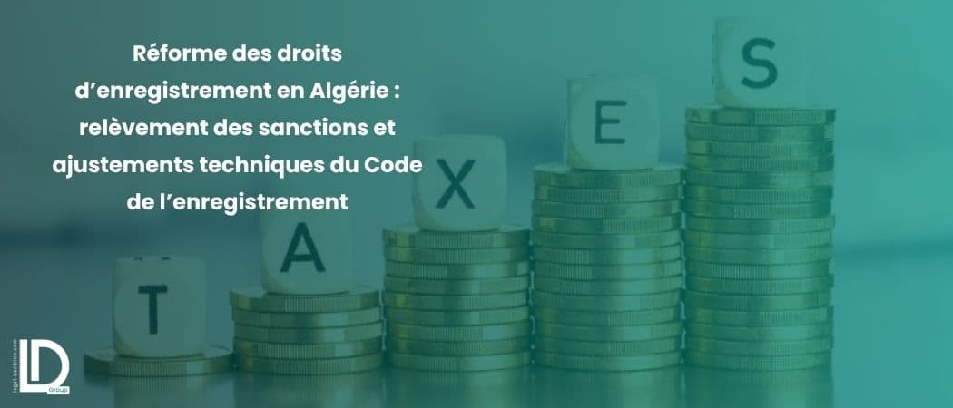 Réforme des droits d’enregistrement en Algérie : relèvement des sanctions et ajustements techniques du Code de l’enregistrement illustration