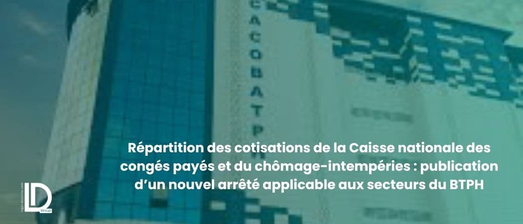 Répartition des cotisations de la Caisse nationale des congés payés et du chômage-intempéries : publication d’un nouvel arrêté applicable aux secteurs du BTPH illustration