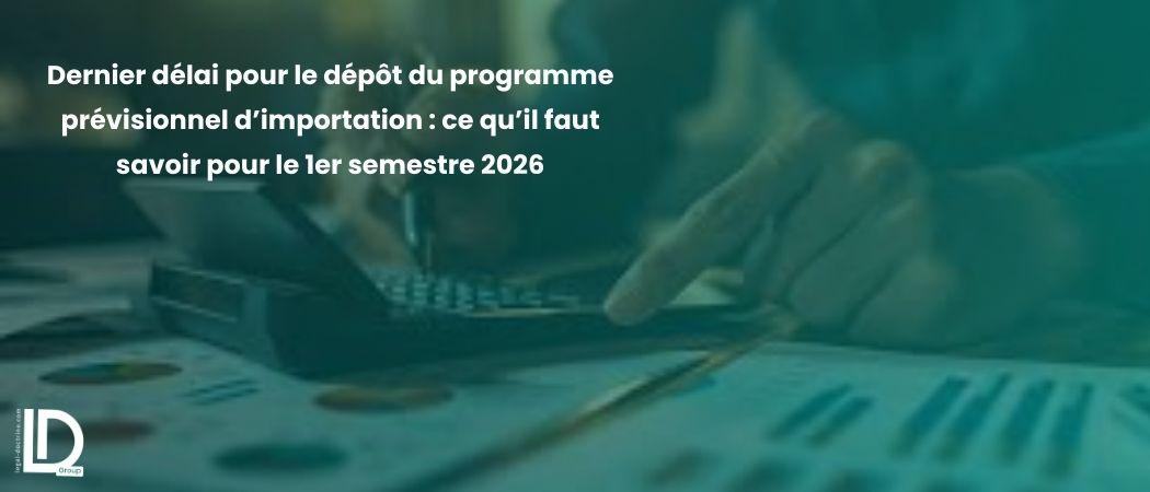 Dernier délai pour le dépôt du programme prévisionnel d’importation : ce qu’il faut savoir pour le 1er semestre 2026 illustration