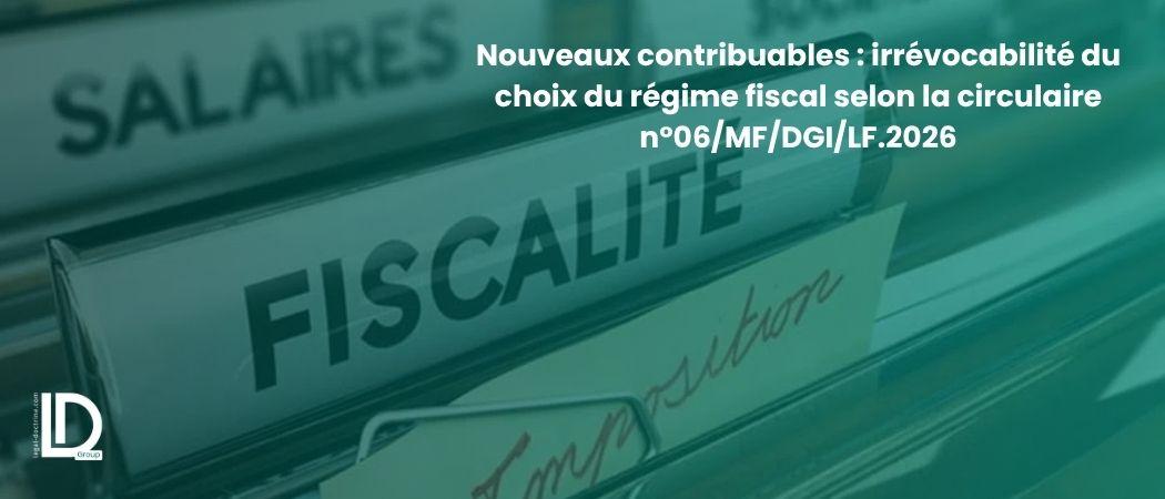 Nouveaux contribuables : irrévocabilité du choix du régime fiscal selon la circulaire n°06/MF/DGI/LF.2026 illustration