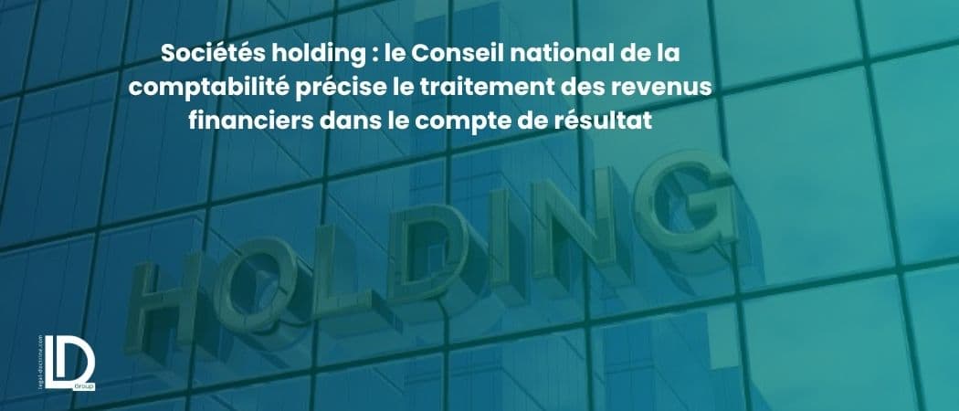 Sociétés holding : le Conseil national de la comptabilité précise le traitement des revenus financiers dans le compte de résultat illustration