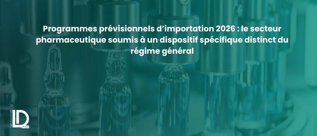Programmes prévisionnels d’importation 2026 : le secteur pharmaceutique soumis à un dispositif spécifique distinct du régime général illustration